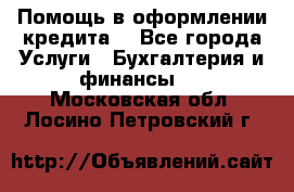 Помощь в оформлении кредита  - Все города Услуги » Бухгалтерия и финансы   . Московская обл.,Лосино-Петровский г.